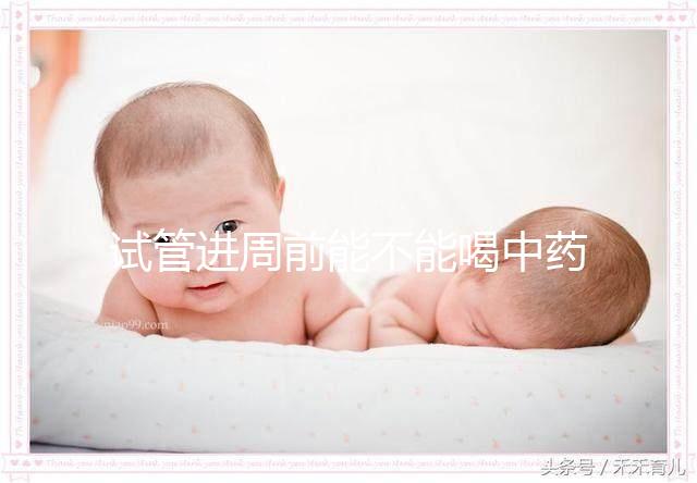 試管進(jìn)周前能不能喝中藥調(diào)理身體分人？有必要看醫(yī)生嗎？