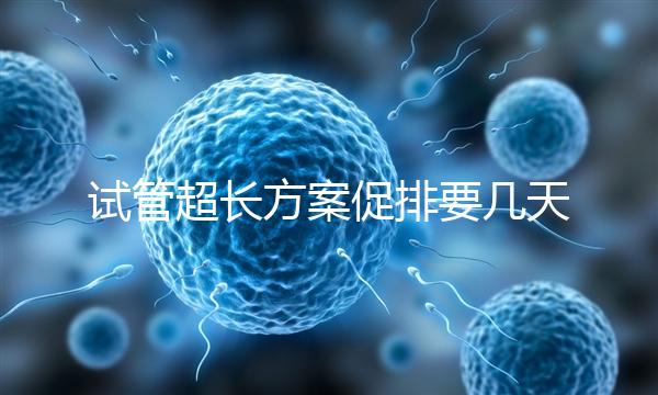 試管超長方案促排要幾天?12天起,取卵得看卵泡發育情況