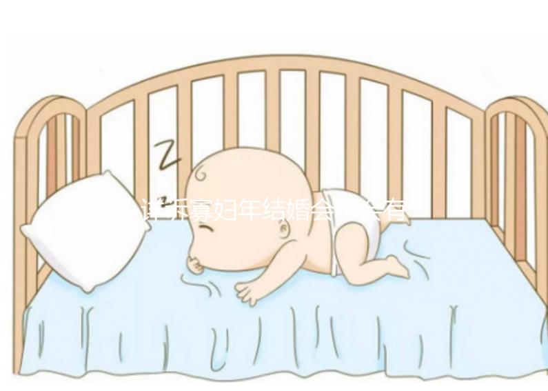 詳訴寡婦年結(jié)婚會不會有孩子，能否生娃快來了解一下