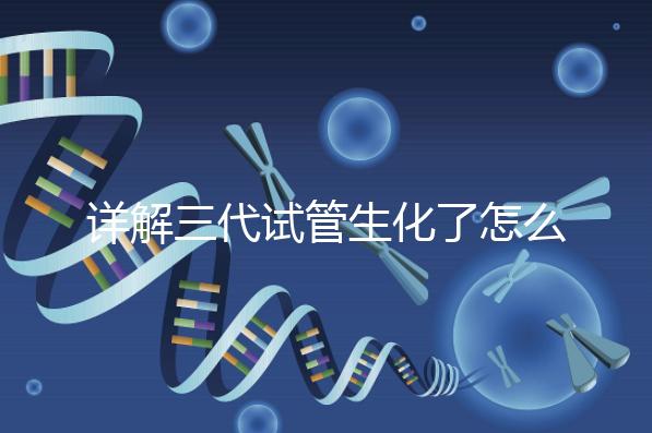 詳解三代試管生化了怎么辦，還要不要繼續移植就看這