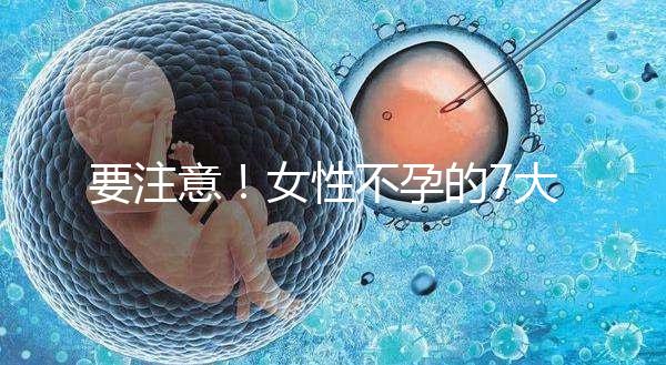 要注意！女性不孕的7大早期癥狀你不得不防
