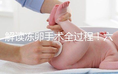 解讀凍卵手術(shù)全過程!六個步驟真沒有想象中那么痛苦