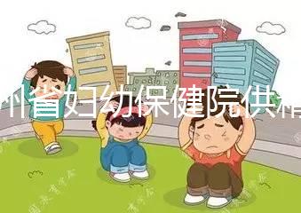 貴州省婦幼保健院供精試管費用明細表，成功費用至少為一次