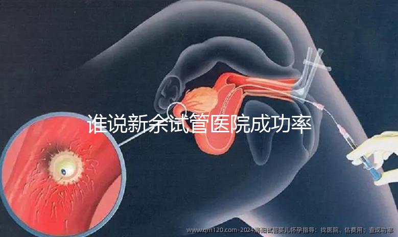 誰說新余試管醫院成功率排名靠前費用多，真相如何進來看看