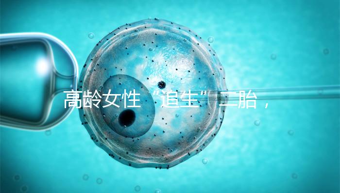 高齡女性“追生”二胎，做試管嬰兒有哪些好處？