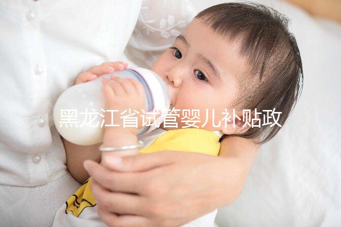 黑龍江省試管嬰兒補(bǔ)貼政策更新，領(lǐng)多少、哪申請(qǐng)一文說(shuō)清
