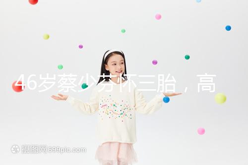 46歲蔡少芬懷三胎，高齡女性自然受孕幾率到底有多大？