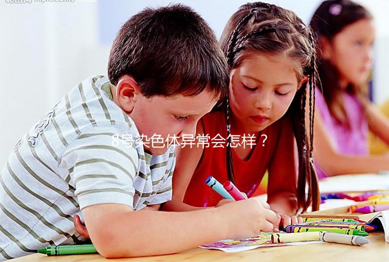 8號染色體異常會怎樣？或導致這5種罕見疾??！