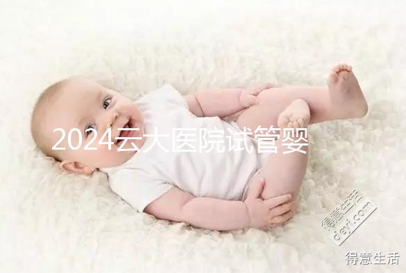 2024云大醫院試管嬰兒供精總費用更新！成功率高，成本低