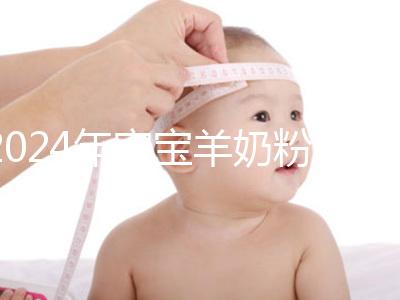 2024年寶寶羊奶粉十大名牌排行榜,飛鶴、美贊臣強(qiáng)勢(shì)入選