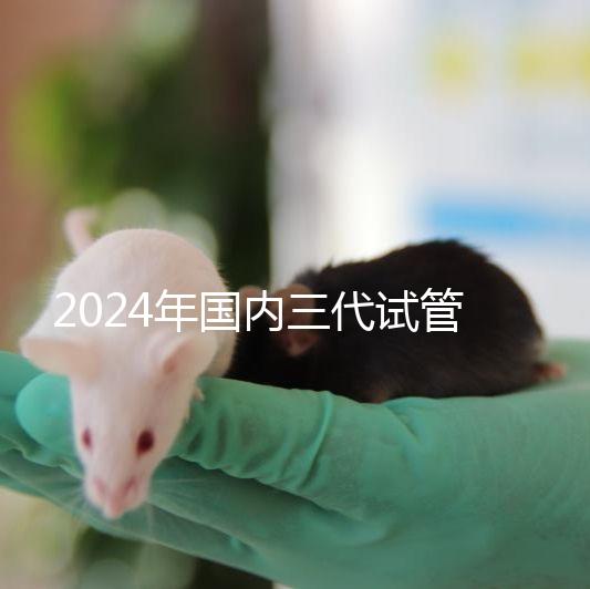 2024年國內三代試管成功率高嗎?附試管成功率高的原因清單