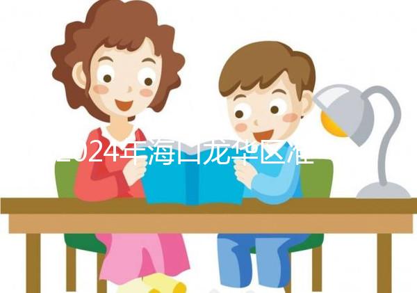 2024年?？邶埲A區(qū)準生證辦理材料整理，符合條件可網上申請