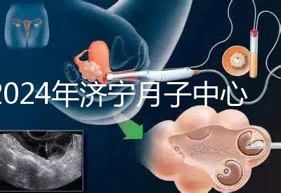 2024年濟寧月子中心價格表出爐，想知道任城區哪個好看