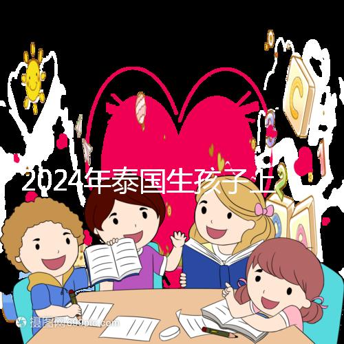 2024年泰國生孩子上戶口不麻煩，符合條件可以獲得泰國身份