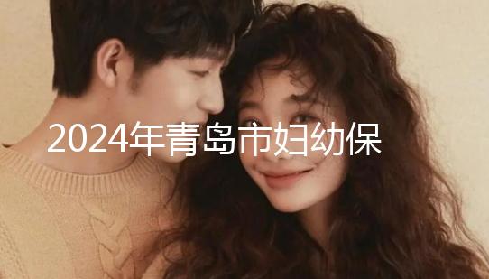 2024年青島市婦幼保健院剖腹產費用披露，生育保險報銷后費用較少