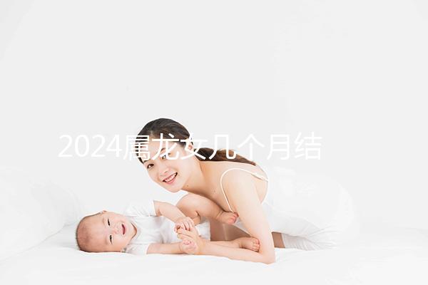 2024屬龍女幾個月結(jié)婚是吉日有講究,何時結(jié)婚一目了然