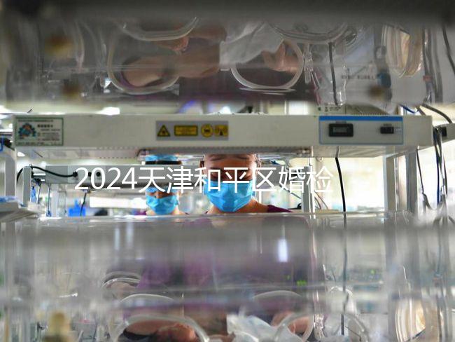 2024天津和平區婚檢預約并不難！最重要的是找到免費醫院！