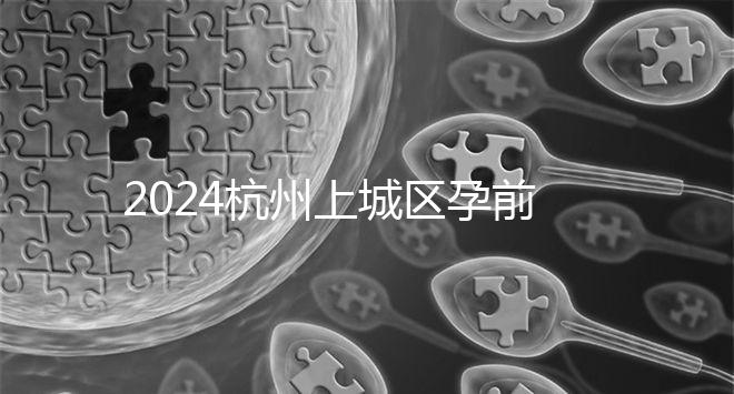 2024杭州上城區孕前檢查免費政策即將到來，選擇醫院快速預約