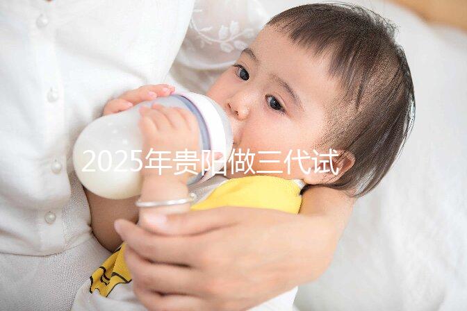2025年貴陽做三代試管嬰兒的醫院名單匯總,不要滑走看介紹!